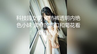 科技园女厕 短热裤透明内绝色小妹 紧窄的洞口和菊花看着真馋人