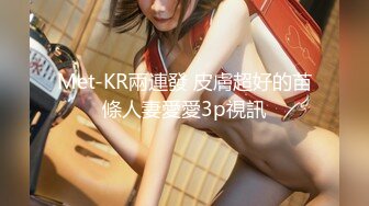 Met-KR兩連發 皮膚超好的苗條人妻愛愛3p視訊