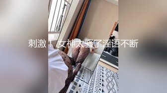 刺激！ 女神太骚了淫语不断