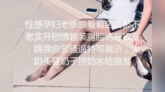 性感孕妇老板娘看着店面都不老实开档情趣装露脸诱惑狼友，跳弹自慰骚逼特写展示，大奶头骚奶子挤奶水给狼友