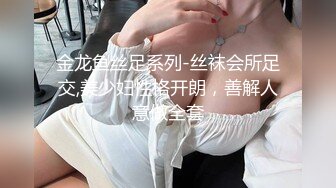 金龙鱼丝足系列-丝袜会所足交,美少妇性格开朗，善解人意做全套