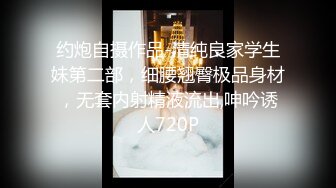 约炮自摄作品-清纯良家学生妹第二部，细腰翘臀极品身材，无套内射精液流出,呻吟诱人720P