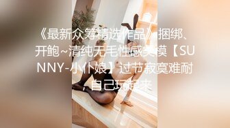 《最新众筹精选作品》捆绑、开鲍~清纯无毛性感美模【SUNNY-小仆娘】过节寂寞难耐，自己玩起来