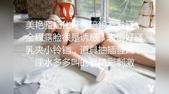 美艳骚妇化好妆陪狼友发骚，全程露脸很是诱惑，表情好骚乳夹小铃铛，道具抽插骚穴，淫水多多叫的骚精彩刺激