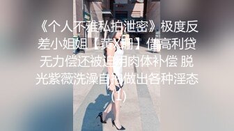 《个人不雅私拍泄密》极度反差小姐姐【黄X珊】借高利贷无力偿还被迫用肉体补偿 脱光紫薇洗澡自拍做出各种淫态 (1)