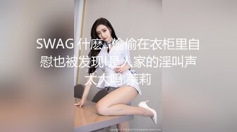 SWAG 什麽...偷偷在衣柜里自慰也被发现!是人家的淫叫声太大吗 茉莉