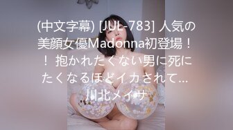 (中文字幕) [JUL-783] 人気の美顔女優Madonna初登場！！ 抱かれたくない男に死にたくなるほどイカされて… 川北メイサ