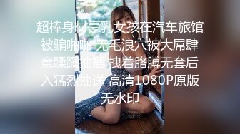 超棒身材豪乳女孩在汽车旅馆被骗啪啪 无毛浪穴被大屌肆意蹂躏抽插 拽着胳膊无套后入猛烈抽送 高清1080P原版无水印