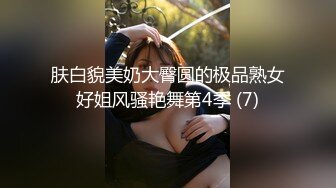 肤白貌美奶大臀圆的极品熟女好姐风骚艳舞第4季 (7)