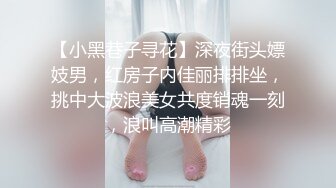 【小黑巷子寻花】深夜街头嫖妓男，红房子内佳丽排排坐，挑中大波浪美女共度销魂一刻，浪叫高潮精彩