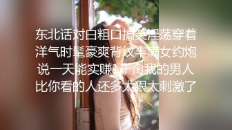 东北话对白粗口搞笑淫荡穿着洋气时髦豪爽背纹丰满女约炮说一天能实赚1千肏我的男人比你看的人还多太狠太刺激了